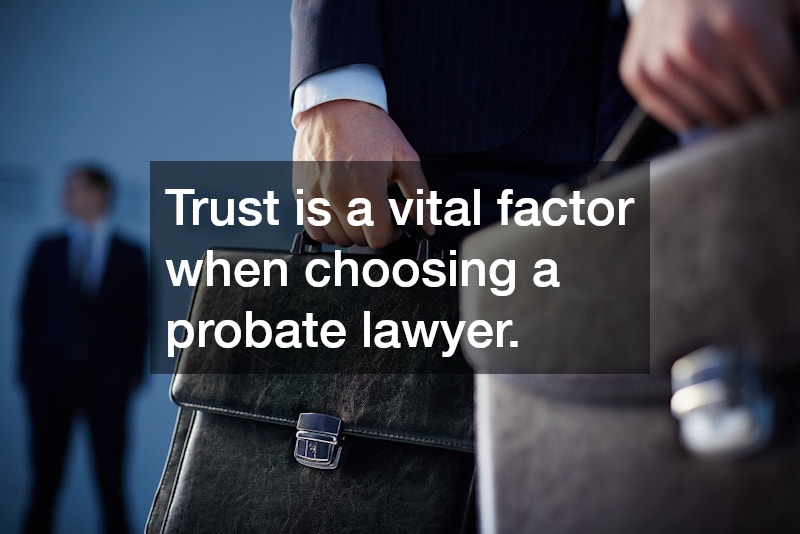 Trust is a vital factor when choosing a probate lawyer.