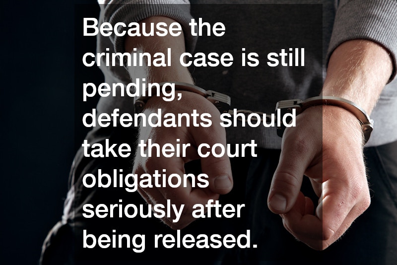Because the criminal case is still pending, defendants should take their court obligations seriously after being released.