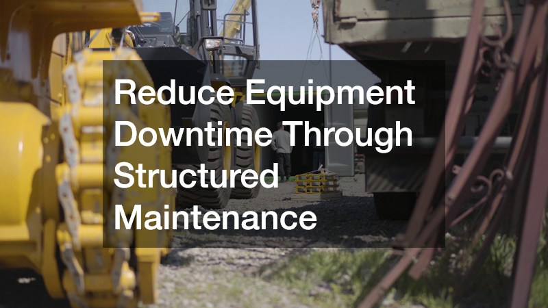 Reduce Equipment Downtime Through Structured Maintenance