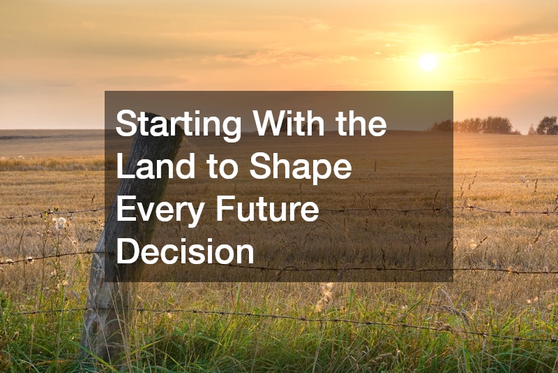 Starting With the Land to Shape Every Future Decision