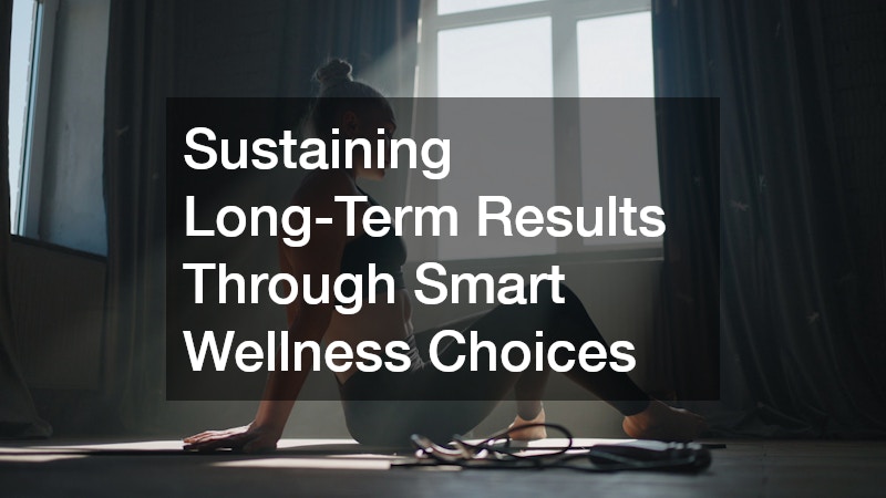 Sustaining Long-Term Results Through Smart Wellness Choices