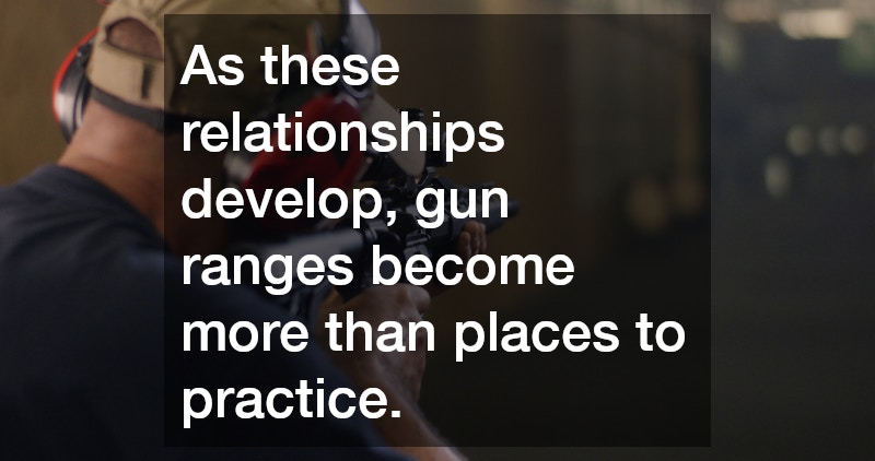 As these relationships develop, gun ranges become more than places to practice.