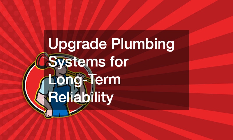 Upgrade Plumbing Systems for Long-Term Reliability