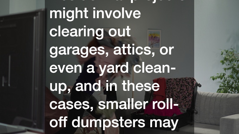 Residential projects might involve clearing out garages, attics, or even a yard clean-up, and in these cases, smaller roll-off dumpsters may be ideal.