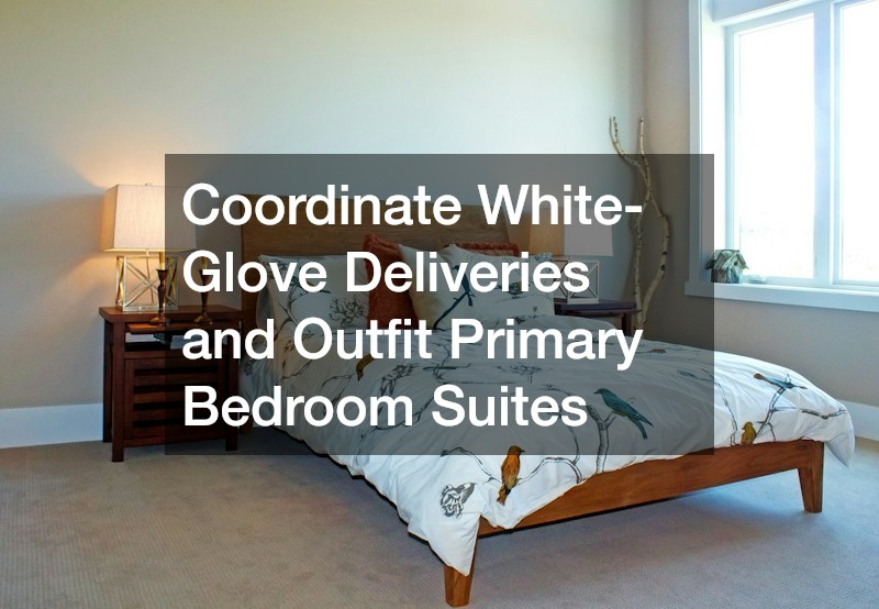 Coordinate White-Glove Deliveries and Outfit Primary Bedroom Suites