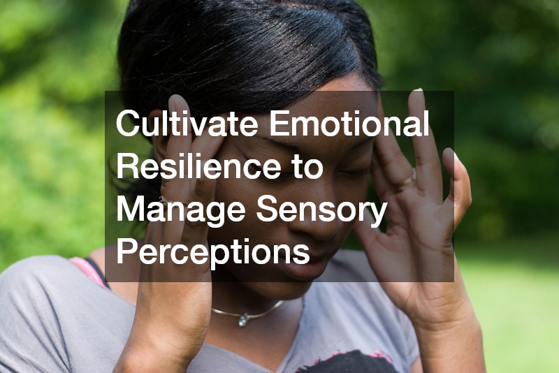 Cultivate Emotional Resilience to Manage Sensory Perceptions