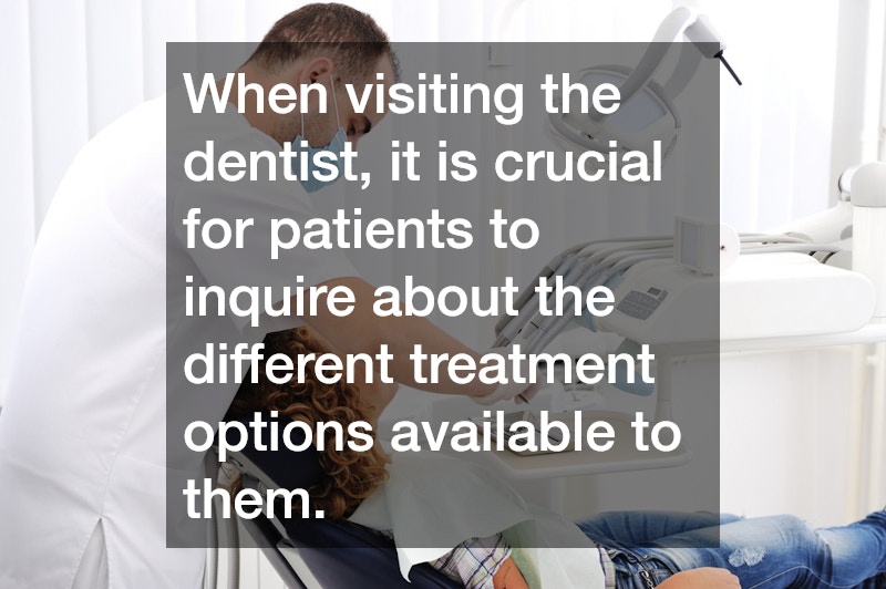 When visiting the dentist, it is crucial for patients to inquire about the different treatment options available to them.