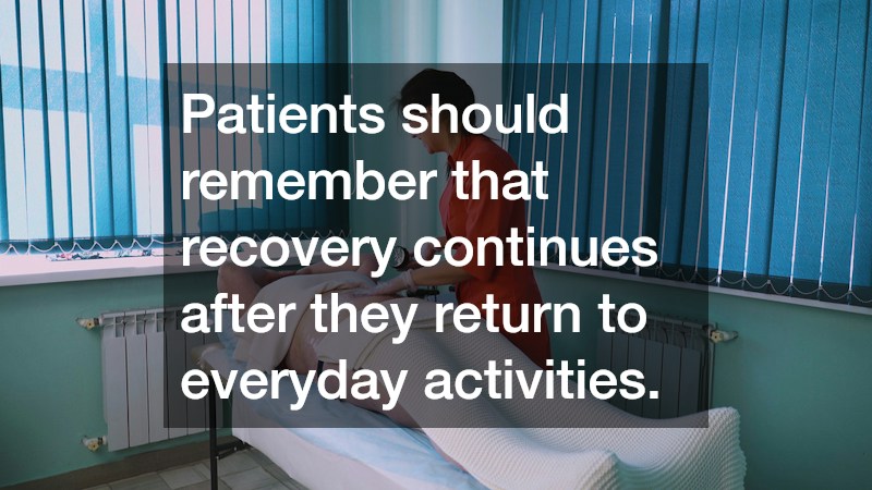 Patients should remember that recovery continues after they return to everyday activities.