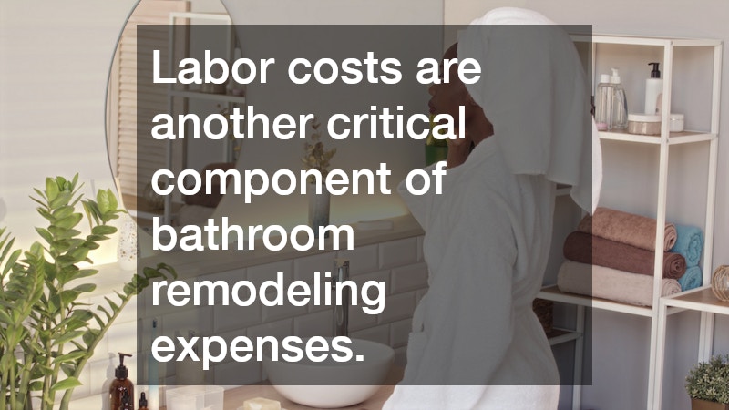 Labor costs are another critical component of bathroom remodeling expenses.