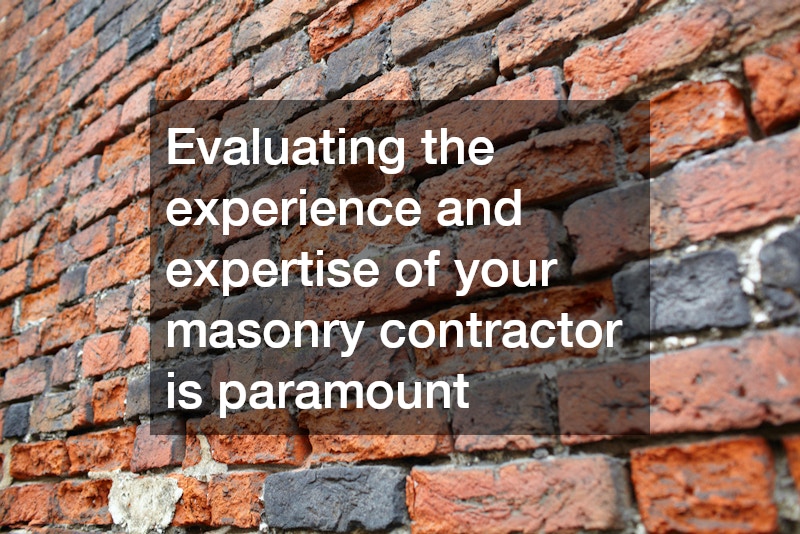 Evaluating the experience and expertise of your masonry contractor is paramount
