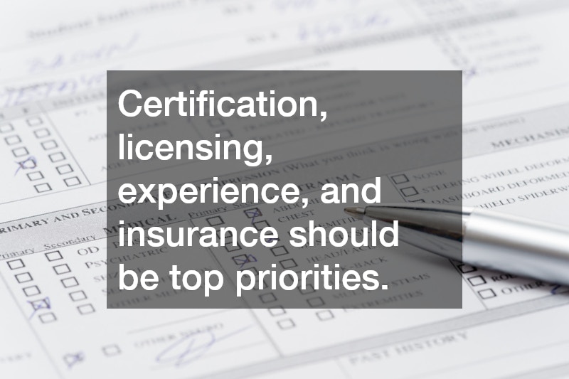 Certification, licensing, experience, and insurance should be top priorities.