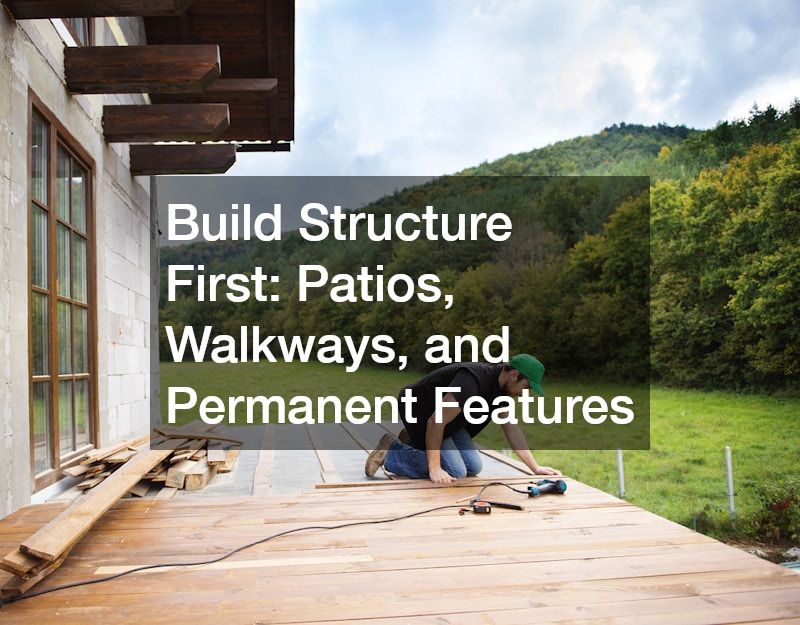 Build Structure First: Patios, Walkways, and Permanent Features