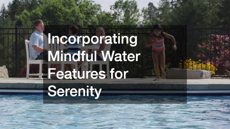 Incorporating Mindful Water Features for Serenity