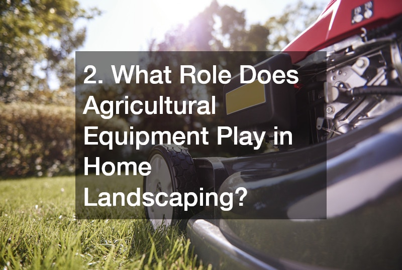 2. What Role Does Agricultural Equipment Play in Home Landscaping?