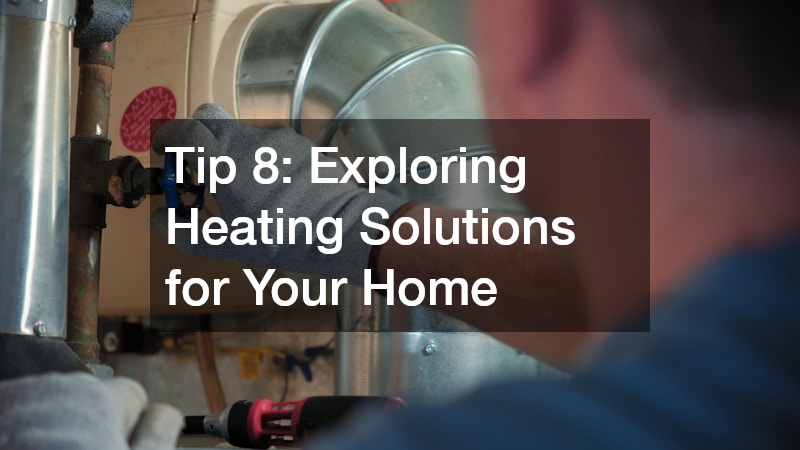 Tip 8: Exploring Heating Solutions for Your Home