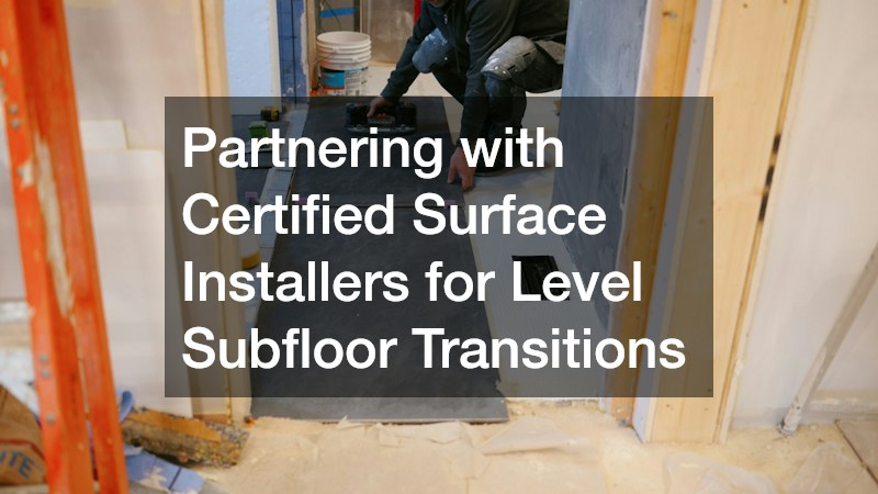 Partnering with Certified Surface Installers for Level Subfloor Transitions