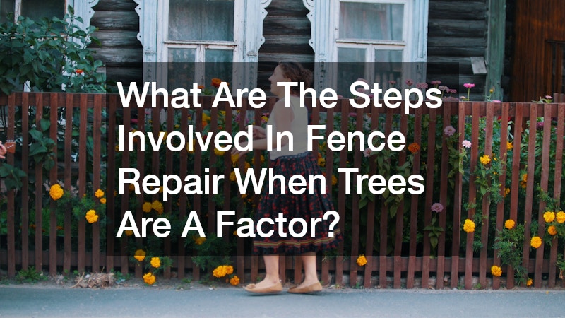 What Are The Steps Involved In Fence Repair When Trees Are A Factor?