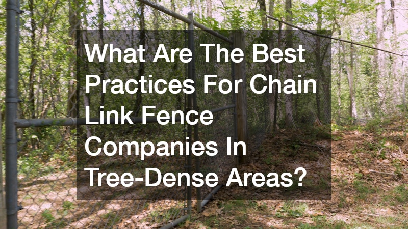 What Are The Best Practices For Chain Link Fence Companies In Tree-Dense Areas?