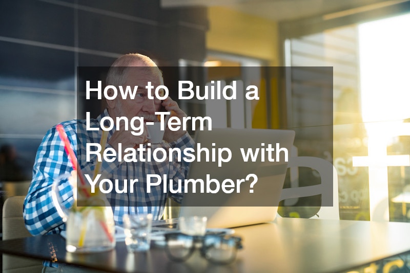 How to Build a Long-Term Relationship with Your Plumber?