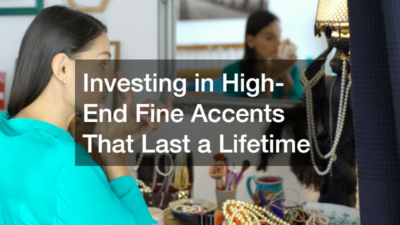 Investing in High-End Fine Accents That Last a Lifetime