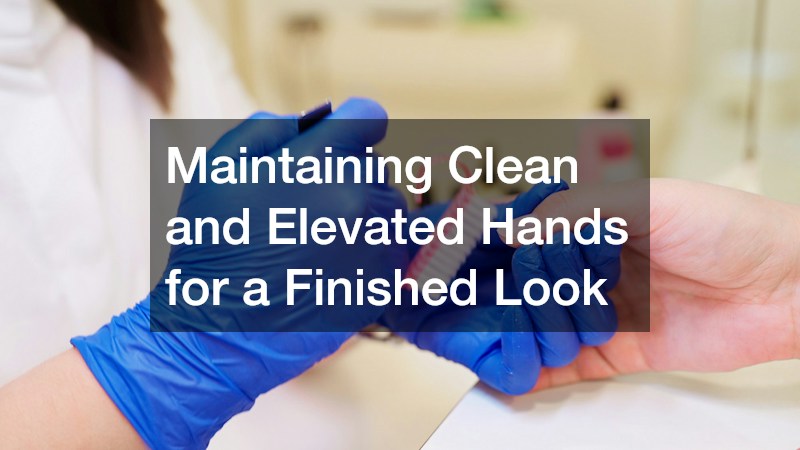 Maintaining Clean and Elevated Hands for a Finished Look