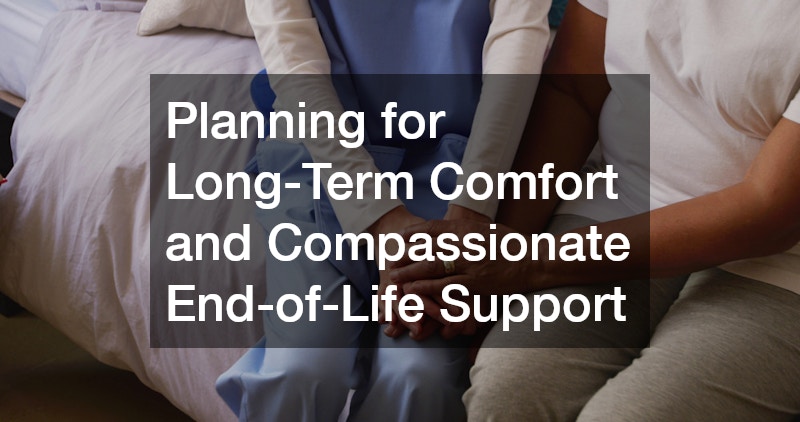 Planning for Long-Term Comfort and Compassionate End-of-Life Support