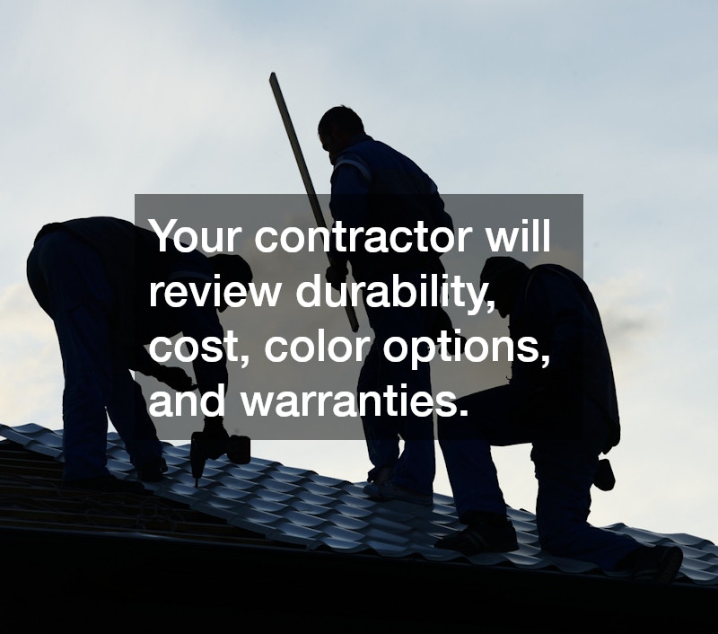 Your contractor will review durability, cost, color options, and warranties.