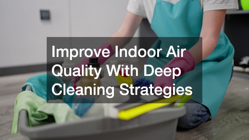 Improve Indoor Air Quality With Deep Cleaning Strategies