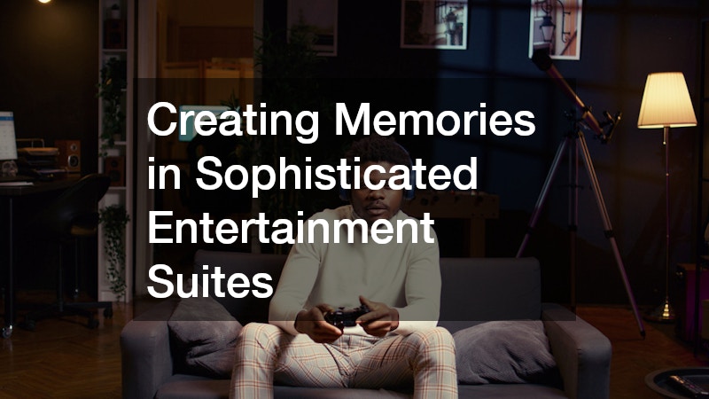 Creating Memories in Sophisticated Entertainment Suites