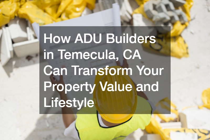 How ADU Builders in Temecula, CA Can Transform Your Property Value and Lifestyle