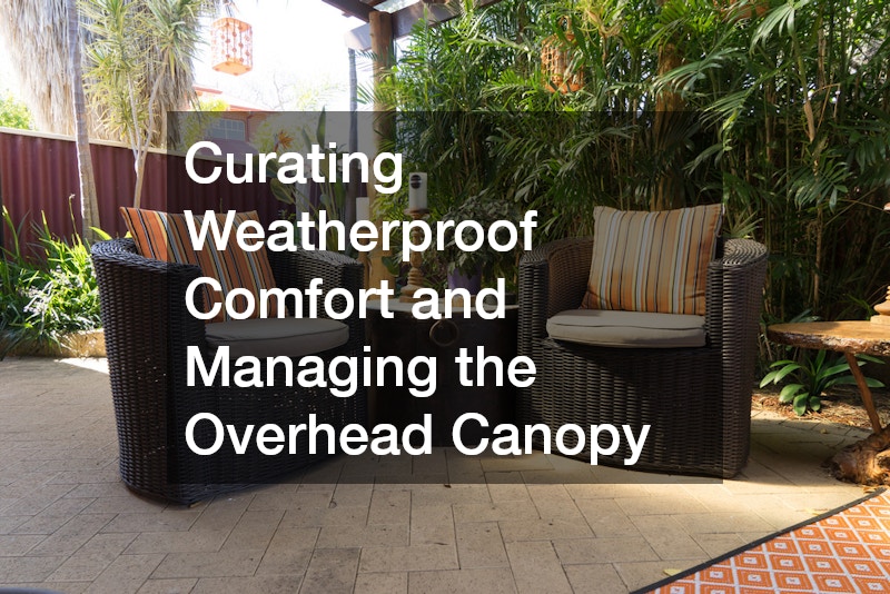 Curating Weatherproof Comfort and Managing the Overhead Canopy