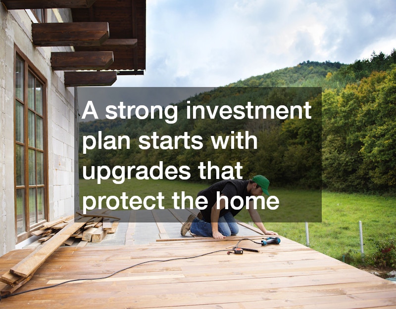 A strong investment plan starts with upgrades that protect the home