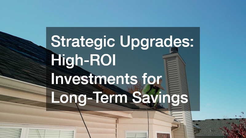 Strategic Upgrades: High-ROI Investments for Long-Term Savings