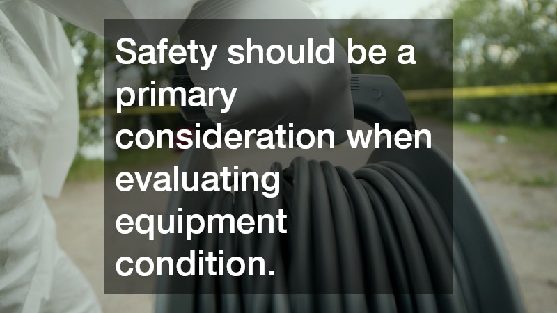 Safety should be a primary consideration when evaluating equipment condition.