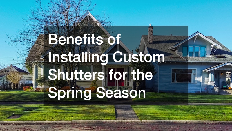 Benefits of Installing Custom Shutters for the Spring Season