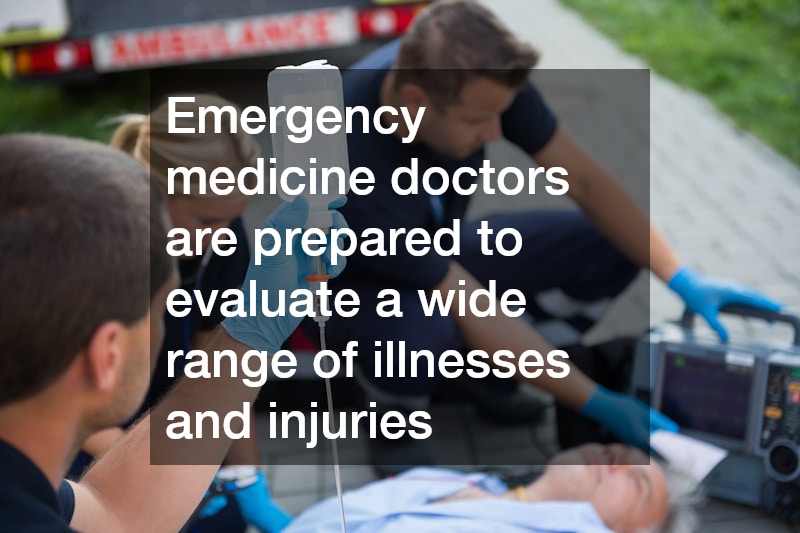Emergency medicine doctors are prepared to evaluate a wide range of illnesses and injuries