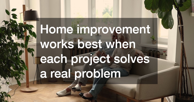 Home improvement works best when each project solves a real problem