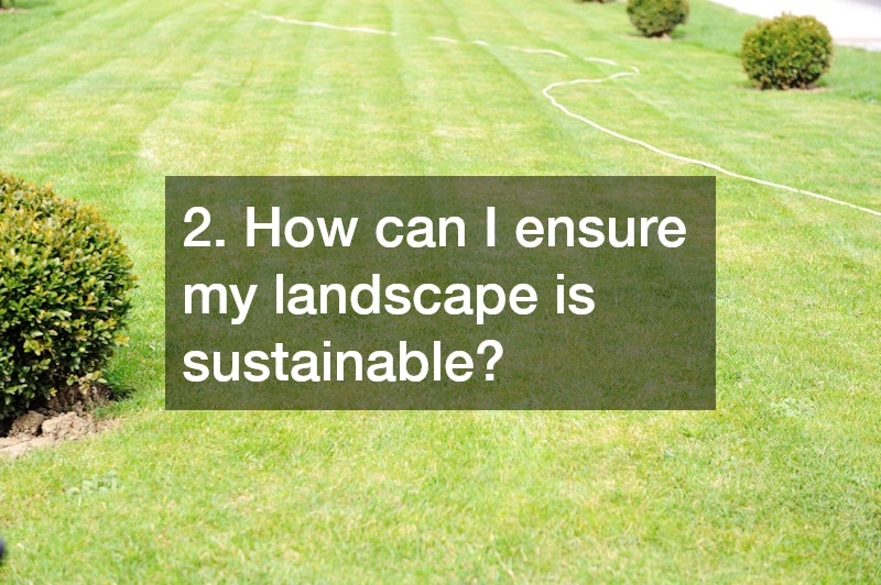 2. How can I ensure my landscape is sustainable?