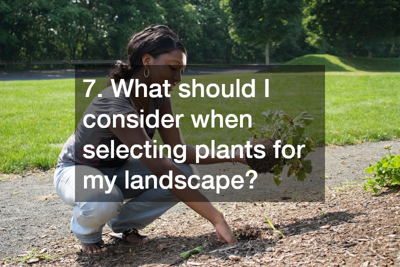 7. What should I consider when selecting plants for my landscape?