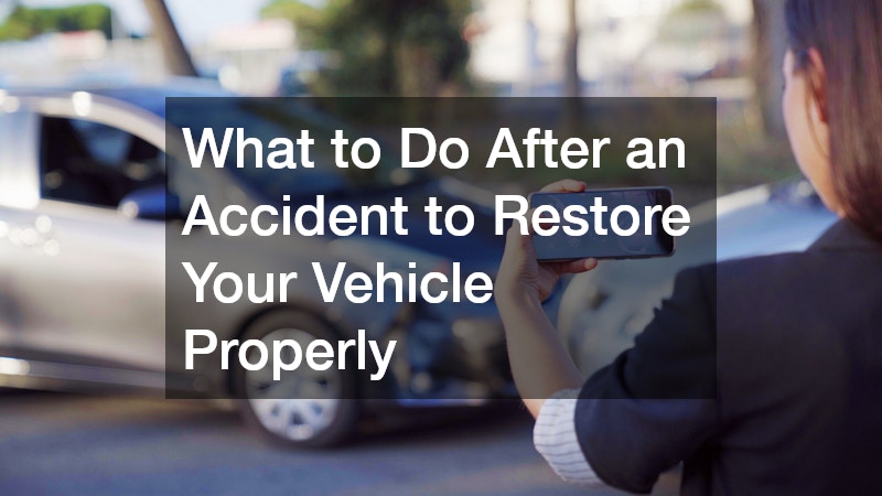 What to Do After an Accident to Restore Your Vehicle Properly