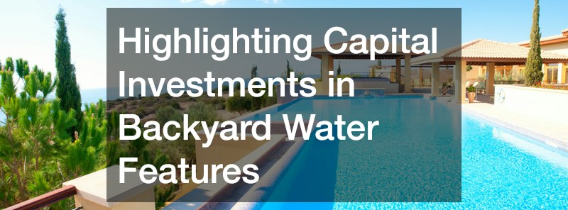 Highlighting Capital Investments in Backyard Water Features