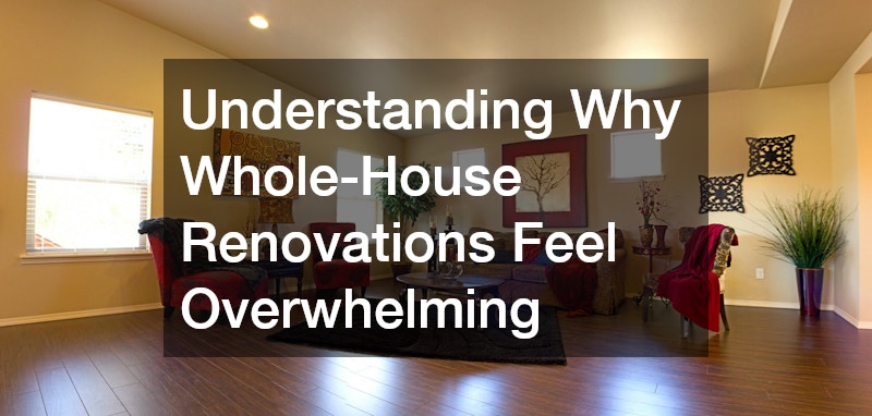 Understanding Why Whole-House Renovations Feel Overwhelming