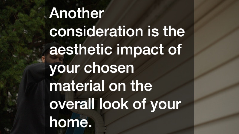 Another consideration is the aesthetic impact of your chosen material on the overall look of your home.