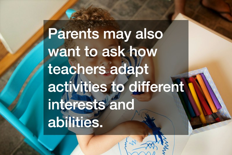 Parents may also want to ask how teachers adapt activities to different interests and abilities.