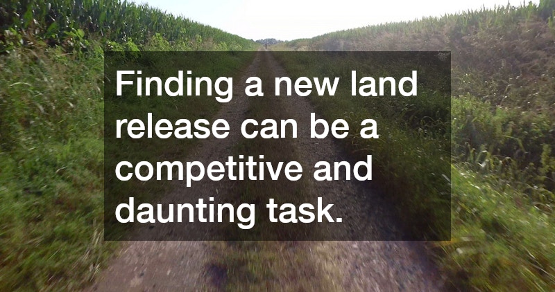 Finding a new land release can be a competitive and daunting task.