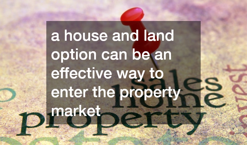 a house and land option can be an effective way to enter the property market