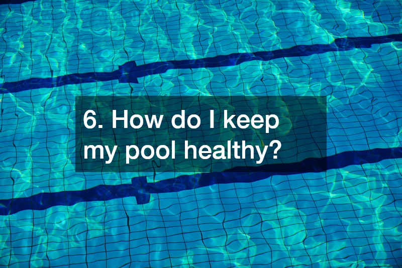 6. How do I keep my pool healthy?