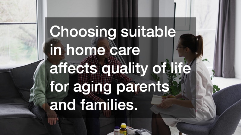 Choosing suitable in home care affects quality of life for aging parents and families.