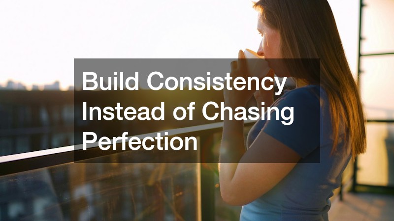 Build Consistency Instead of Chasing Perfection