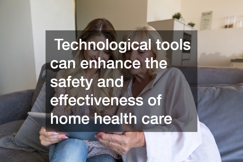  Technological tools can enhance the safety and effectiveness of home health care